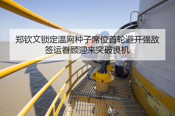 郑钦文锁定温网种子席位首轮避开强敌 签运眷顾迎来突破良机